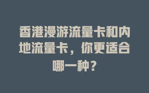 香港漫游流量卡和内地流量卡，你更适合哪一种？