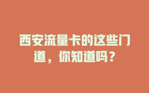 西安流量卡的这些门道，你知道吗？