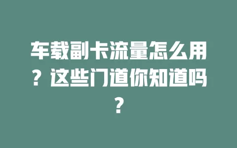 车载副卡流量怎么用？这些门道你知道吗？