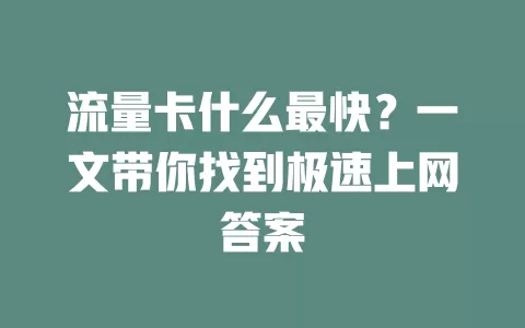 流量卡什么最快？一文带你找到极速上网答案