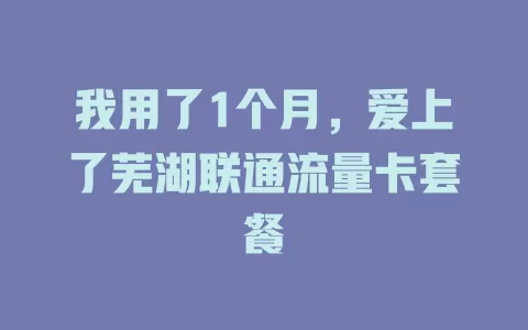 我用了1个月，爱上了芜湖联通流量卡套餐