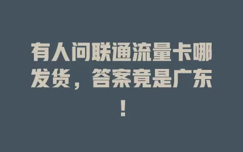 有人问联通流量卡哪发货，答案竟是广东！