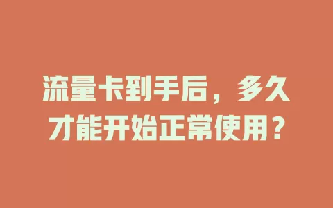 流量卡到手后，多久才能开始正常使用？