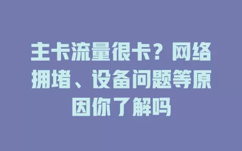 主卡流量很卡？网络拥堵、设备问题等原因你了解吗