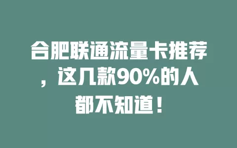 合肥联通流量卡推荐，这几款90%的人都不知道！