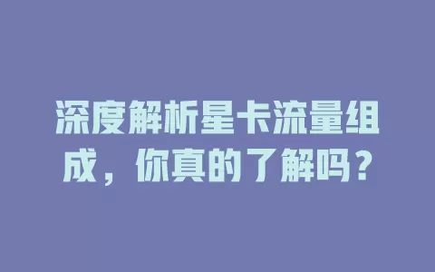 深度解析星卡流量组成，你真的了解吗？