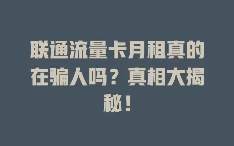 联通流量卡月租真的在骗人吗？真相大揭秘！