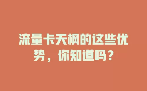 流量卡天枫的这些优势，你知道吗？