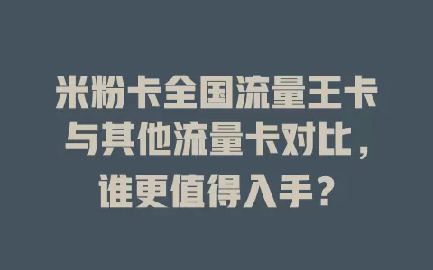 米粉卡全国流量王卡与其他流量卡对比，谁更值得入手？