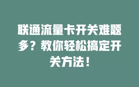 联通流量卡开关难题多？教你轻松搞定开关方法！
