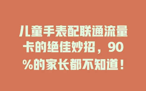 儿童手表配联通流量卡的绝佳妙招，90%的家长都不知道！