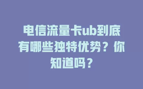 电信流量卡ub到底有哪些独特优势？你知道吗？