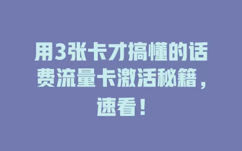 用3张卡才搞懂的话费流量卡激活秘籍，速看！