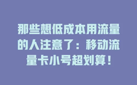 那些想低成本用流量的人注意了：移动流量卡小号超划算！