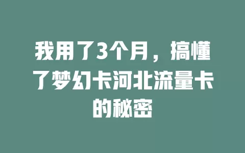 我用了3个月，搞懂了梦幻卡河北流量卡的秘密