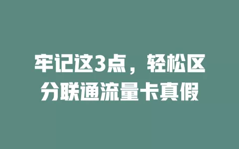 牢记这3点，轻松区分联通流量卡真假