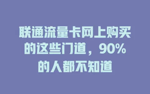联通流量卡网上购买的这些门道，90%的人都不知道