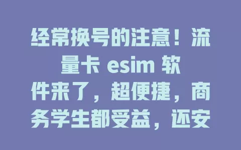 经常换号的注意！流量卡 esim 软件来了，超便捷，商务学生都受益，还安全稳定！
