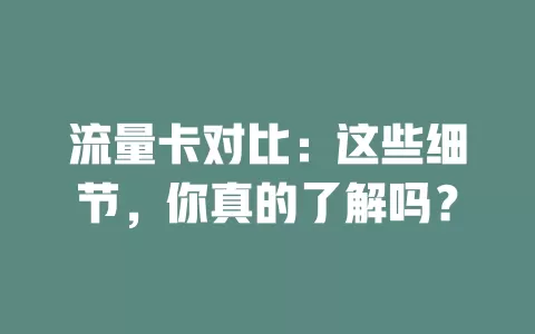 流量卡对比：这些细节，你真的了解吗？