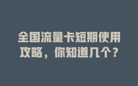 全国流量卡短期使用攻略，你知道几个？