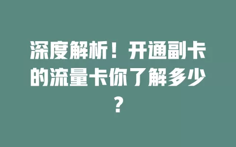 深度解析！开通副卡的流量卡你了解多少？