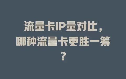 流量卡IP量对比，哪种流量卡更胜一筹？