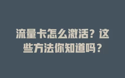 流量卡怎么激活？这些方法你知道吗？