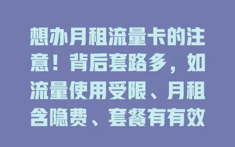 想办月租流量卡的注意！背后套路多，如流量使用受限、月租含隐费、套餐有有效期和合约期，办卡要细究详情避陷阱