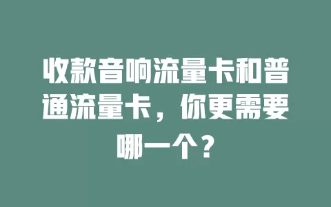 收款音响流量卡和普通流量卡，你更需要哪一个？