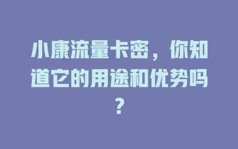 小康流量卡密，你知道它的用途和优势吗？