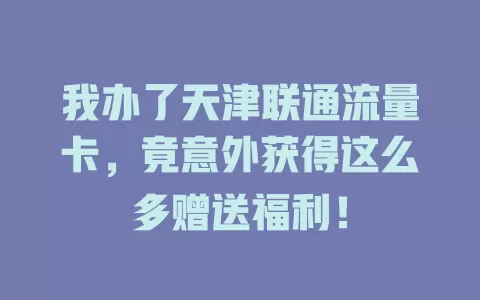 我办了天津联通流量卡，竟意外获得这么多赠送福利！