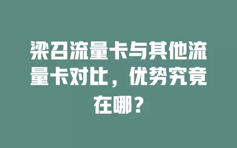 梁召流量卡与其他流量卡对比，优势究竟在哪？
