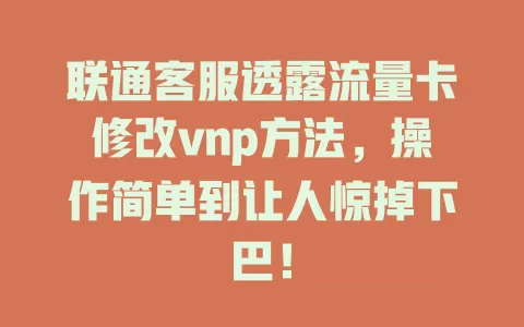 联通客服透露流量卡修改vnp方法，操作简单到让人惊掉下巴！