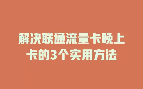 解决联通流量卡晚上卡的3个实用方法
