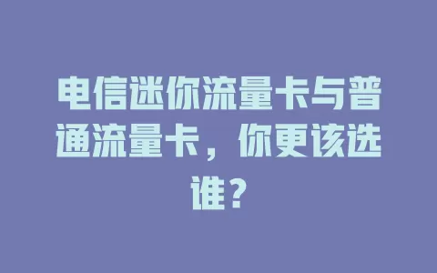 电信迷你流量卡与普通流量卡，你更该选谁？