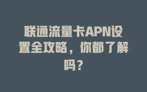 联通流量卡APN设置全攻略，你都了解吗？