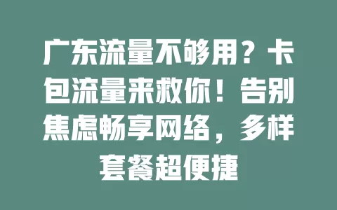 广东流量不够用？卡包流量来救你！告别焦虑畅享网络，多样套餐超便捷