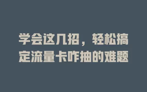 学会这几招，轻松搞定流量卡咋抽的难题