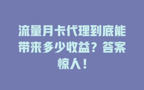 流量月卡代理到底能带来多少收益？答案惊人！