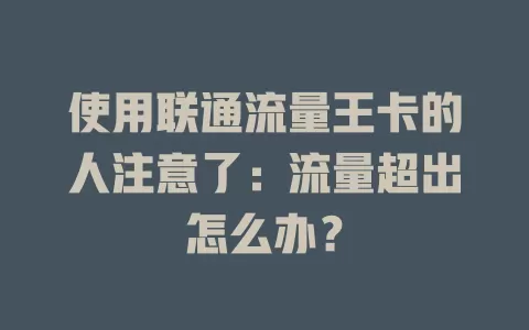 使用联通流量王卡的人注意了：流量超出怎么办？