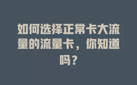 如何选择正常卡大流量的流量卡，你知道吗？