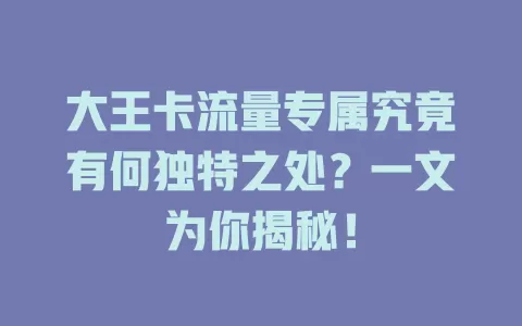 大王卡流量专属究竟有何独特之处？一文为你揭秘！