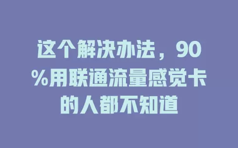 这个解决办法，90%用联通流量感觉卡的人都不知道