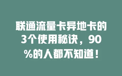联通流量卡异地卡的3个使用秘诀，90%的人都不知道！