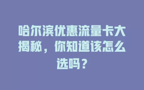 哈尔滨优惠流量卡大揭秘，你知道该怎么选吗？