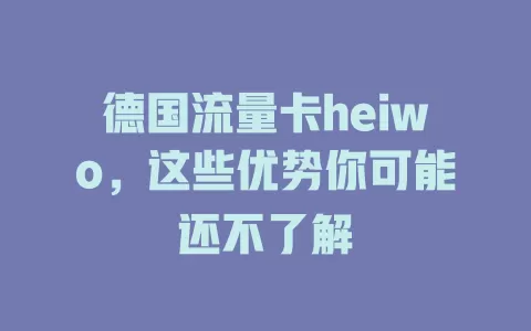 德国流量卡heiwo，这些优势你可能还不了解