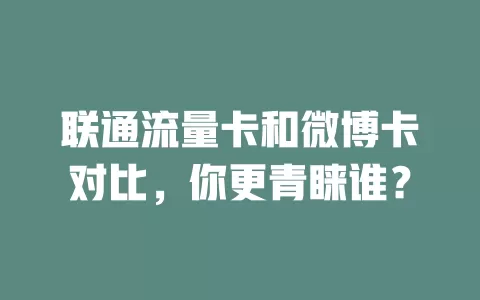 联通流量卡和微博卡对比，你更青睐谁？