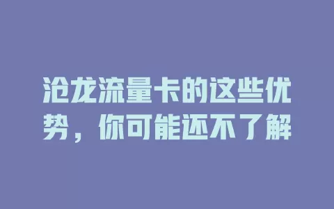 沧龙流量卡的这些优势，你可能还不了解