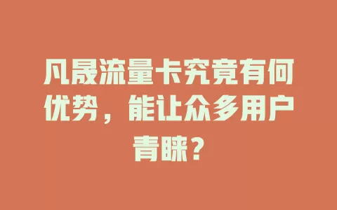 凡晟流量卡究竟有何优势，能让众多用户青睐？