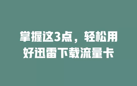 掌握这3点，轻松用好迅雷下载流量卡
